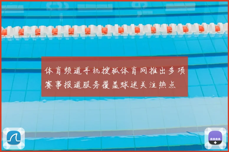体育频道手机搜狐体育网推出多项赛事报道服务覆盖球迷关注热点