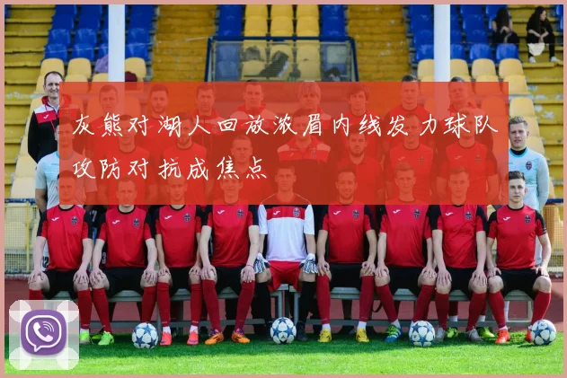 灰熊对湖人回放浓眉内线发力球队攻防对抗成焦点