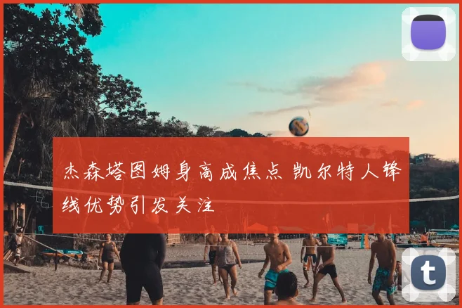 杰森塔图姆身高成焦点 凯尔特人锋线优势引发关注