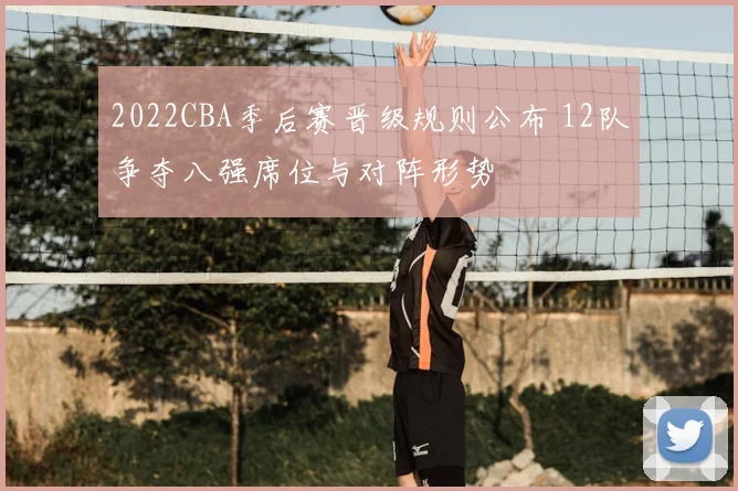 2022CBA季后赛晋级规则公布 12队争夺八强席位与对阵形势