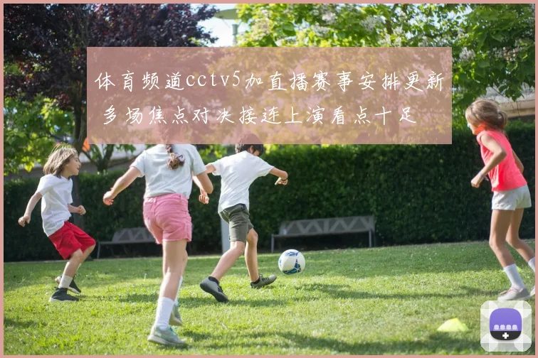 体育频道cctv5加直播赛事安排更新 多场焦点对决接连上演看点十足