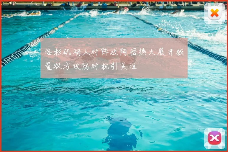 洛杉矶湖人对阵迈阿密热火展开较量双方攻防对抗引关注