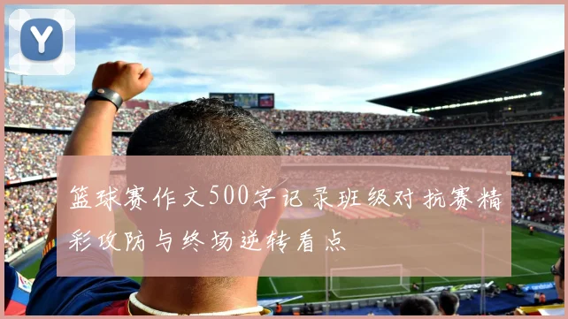 篮球赛作文500字记录班级对抗赛精彩攻防与终场逆转看点