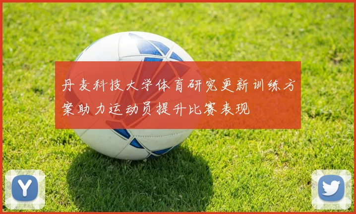 丹麦科技大学体育研究更新训练方案助力运动员提升比赛表现