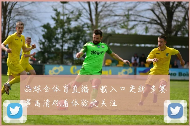 品球会体育直播下载入口更新 多赛事高清观看体验受关注
