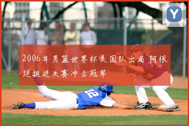 2006年男篮世界杯美国队出局 阿根廷挺进决赛冲击冠军