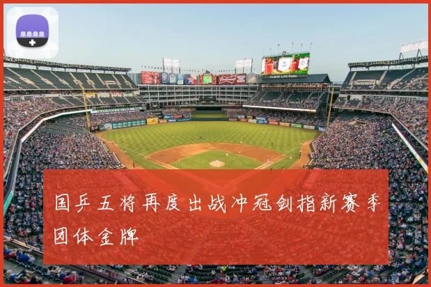 国乒五将再度出战冲冠剑指新赛季团体金牌