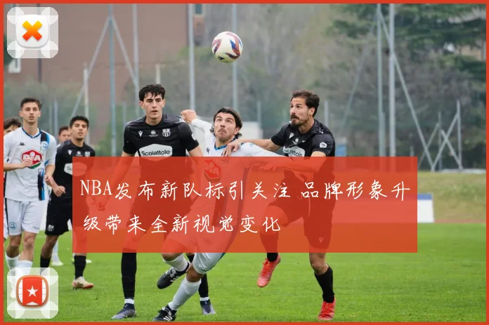 NBA发布新队标引关注 品牌形象升级带来全新视觉变化