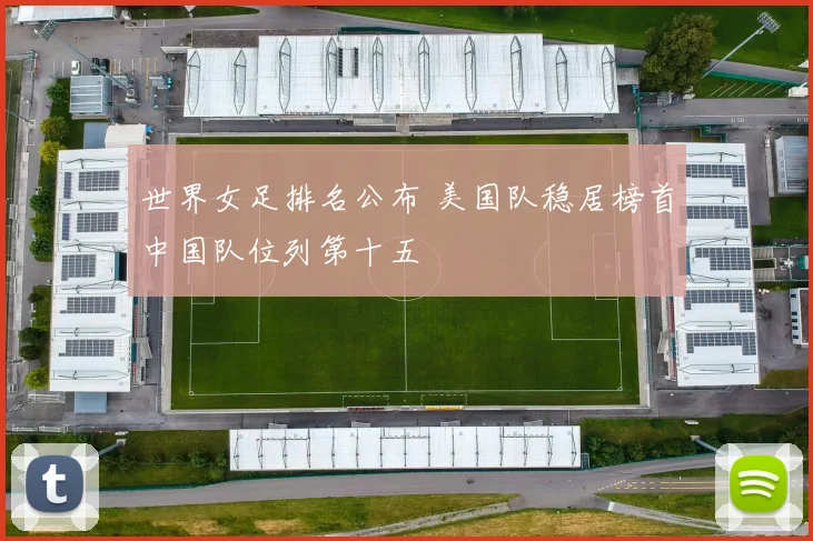 世界女足排名公布 美国队稳居榜首中国队位列第十五