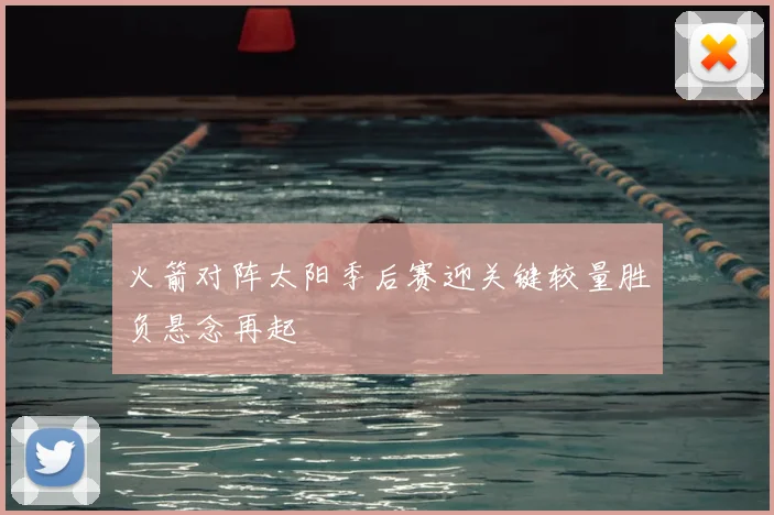 火箭对阵太阳季后赛迎关键较量胜负悬念再起