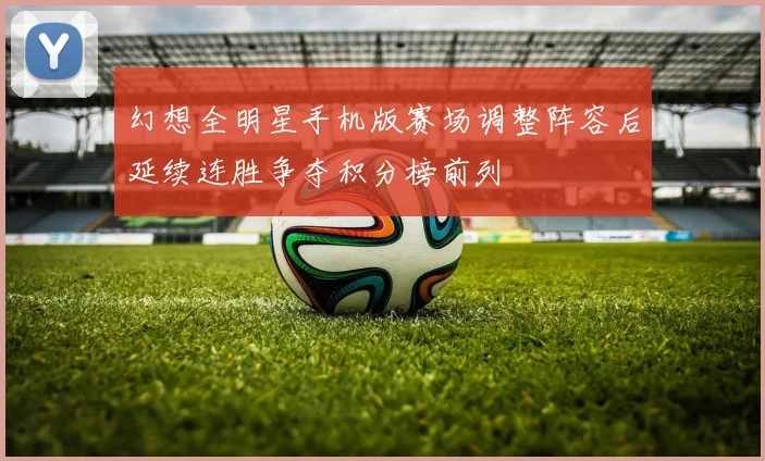 幻想全明星手机版赛场调整阵容后延续连胜争夺积分榜前列