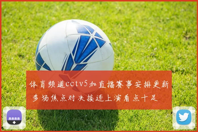 体育频道cctv5加直播赛事安排更新 多场焦点对决接连上演看点十足