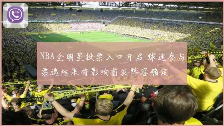 NBA全明星投票入口开启 球迷参与票选结果将影响首发阵容确定