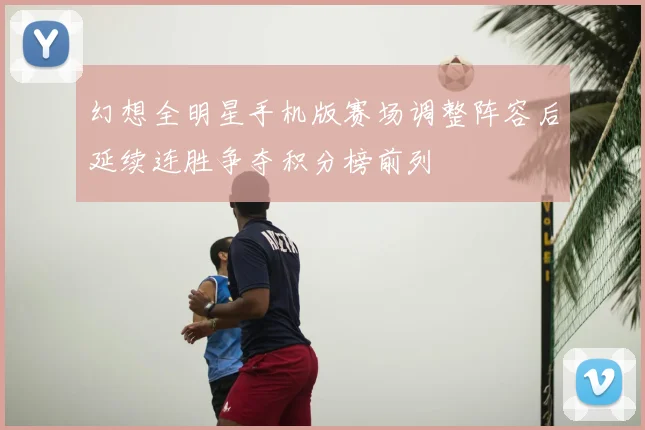 幻想全明星手机版赛场调整阵容后延续连胜争夺积分榜前列